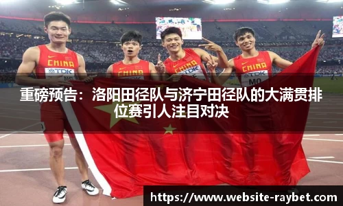 重磅预告：洛阳田径队与济宁田径队的大满贯排位赛引人注目对决