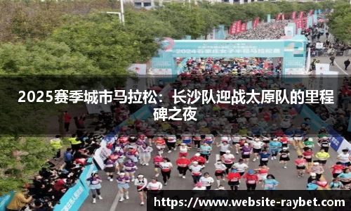 2025赛季城市马拉松：长沙队迎战太原队的里程碑之夜
