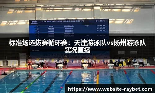 标准场选拔赛循环赛：天津游泳队vs扬州游泳队实况直播
