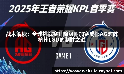 战术解读：全球挑战赛升降级附加赛成都AG对阵杭州LGD的制胜之道
