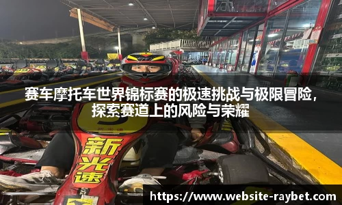 赛车摩托车世界锦标赛的极速挑战与极限冒险，探索赛道上的风险与荣耀